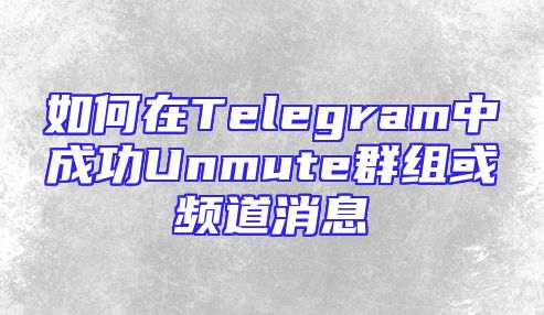 如何在Telegram中成功Unmute群组或频道消息