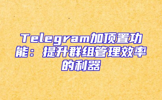 Telegram加顶置功能：提升群组管理效率的利器