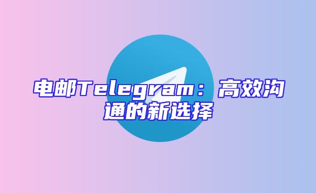 电邮Telegram：高效沟通的新选择