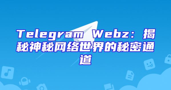 Telegram Webz：揭秘神秘网络世界的秘密通道