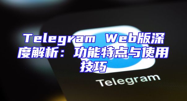 Telegram Web版深度解析：功能特点与使用技巧