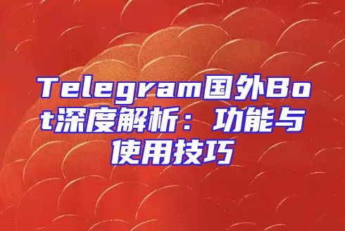 Telegram国外Bot深度解析：功能与使用技巧