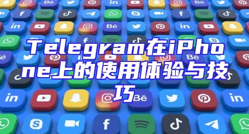 Telegram在iPhone上的使用体验与技巧