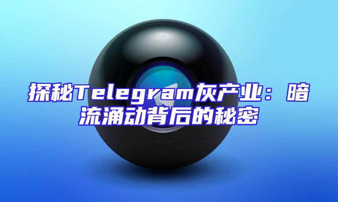 探秘Telegram灰产业：暗流涌动背后的秘密
