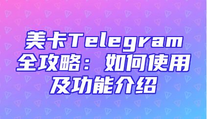 美卡Telegram全攻略：如何使用及功能介绍