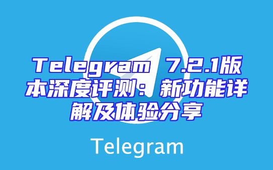 Telegram 7.2.1版本深度评测：新功能详解及体验分享