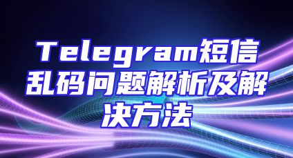 Telegram短信乱码问题解析及解决方法