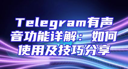 Telegram有声音功能详解：如何使用及技巧分享