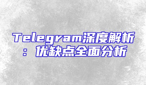 Telegram深度解析：优缺点全面分析