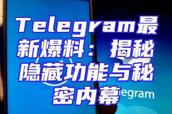 Telegram最新爆料：揭秘隐藏功能与秘密内幕