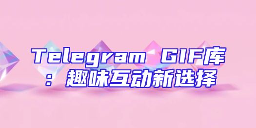 Telegram GIF库：趣味互动新选择