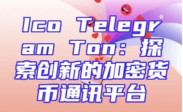 Ico Telegram Ton：探索创新的加密货币通讯平台