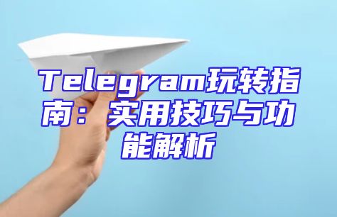 Telegram玩转指南：实用技巧与功能解析