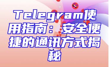 Telegram使用指南：安全便捷的通讯方式揭秘