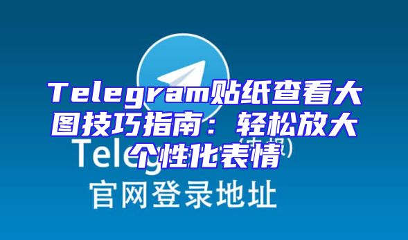 Telegram贴纸查看大图技巧指南：轻松放大个性化表情
