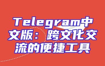 Telegram中文版：跨文化交流的便捷工具