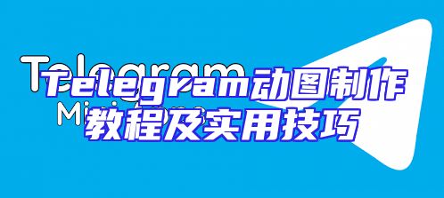 Telegram动图制作教程及实用技巧