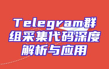 Telegram群组采集代码深度解析与应用