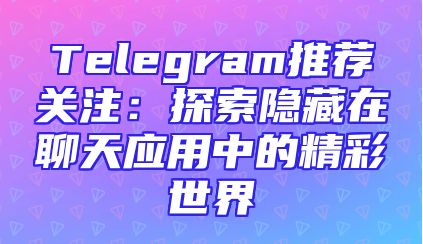 Telegram推荐关注：探索隐藏在聊天应用中的精彩世界