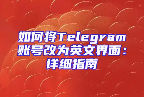 如何将Telegram账号改为英文界面：详细指南