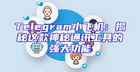 Telegram小飞机：揭秘这款神秘通讯工具的强大功能