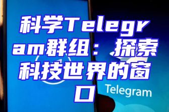 科学Telegram群组：探索科技世界的窗口