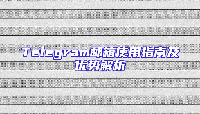 Telegram邮箱使用指南及优势解析