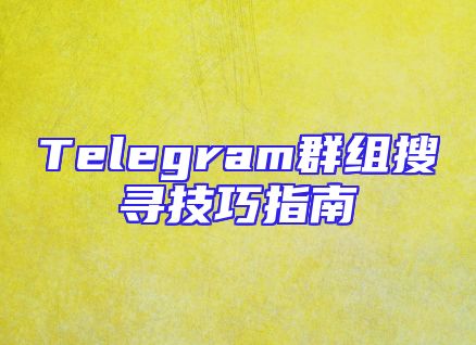 Telegram群组搜寻技巧指南