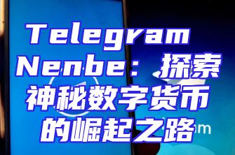 Telegram Nenbe：探索神秘数字货币的崛起之路