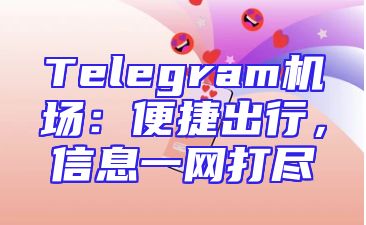 Telegram机场：便捷出行，信息一网打尽