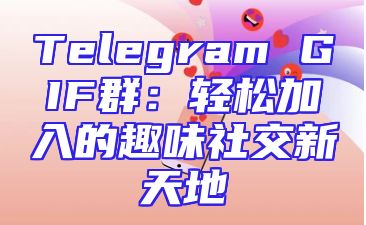 Telegram GIF群：轻松加入的趣味社交新天地