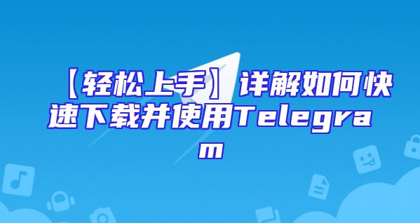 【轻松上手】详解如何快速下载并使用Telegram