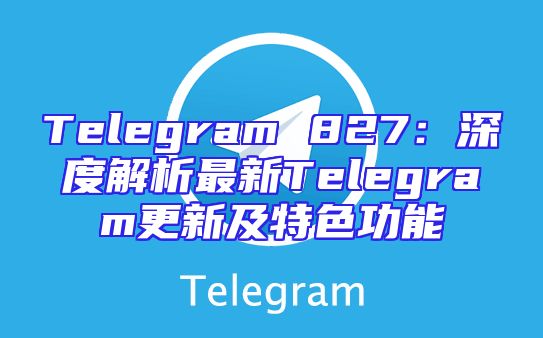 Telegram 827：深度解析最新Telegram更新及特色功能