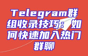 Telegram群组收录技巧：如何快速加入热门群聊