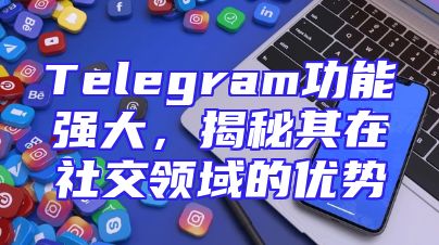 Telegram功能强大，揭秘其在社交领域的优势