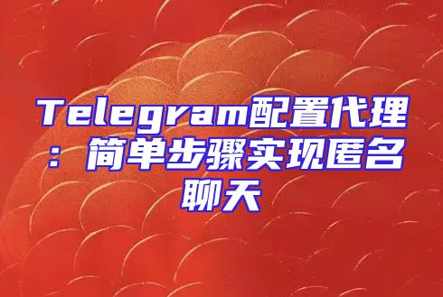 Telegram配置代理：简单步骤实现匿名聊天