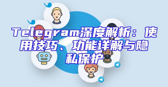 Telegram深度解析：使用技巧、功能详解与隐私保护