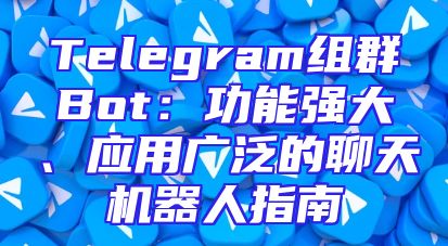 Telegram组群Bot：功能强大、应用广泛的聊天机器人指南