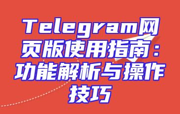 Telegram网页版使用指南：功能解析与操作技巧