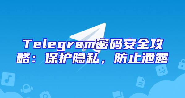 Telegram密码安全攻略：保护隐私，防止泄露