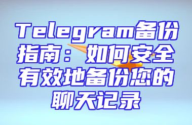 Telegram备份指南：如何安全有效地备份您的聊天记录