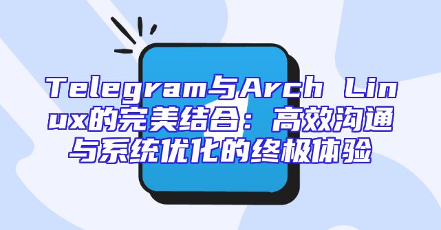 Telegram与Arch Linux的完美结合：高效沟通与系统优化的终极体验