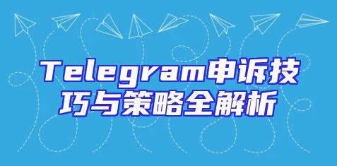 Telegram申诉技巧与策略全解析
