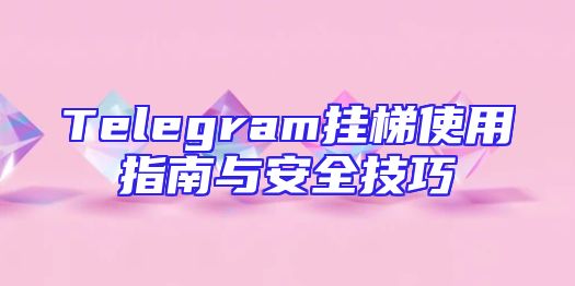Telegram挂梯使用指南与安全技巧
