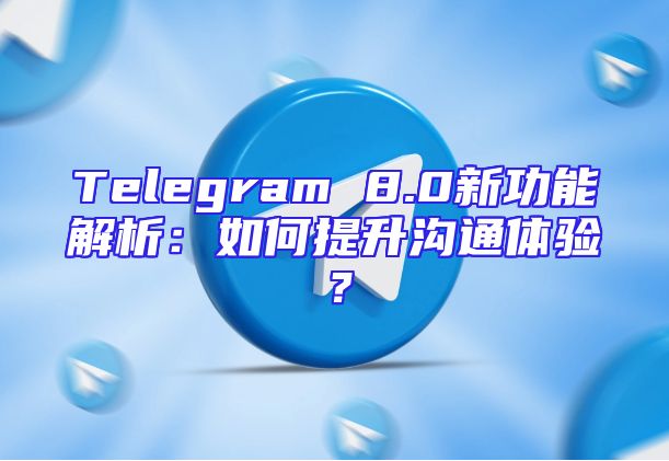 Telegram 8.0新功能解析：如何提升沟通体验？