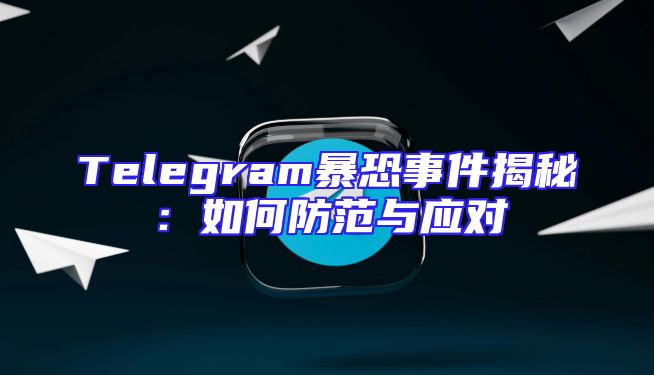 Telegram暴恐事件揭秘：如何防范与应对