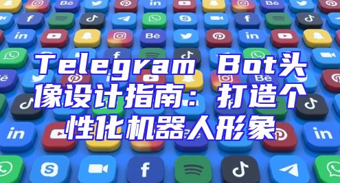 Telegram Bot头像设计指南：打造个性化机器人形象