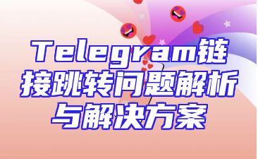 Telegram链接跳转问题解析与解决方案