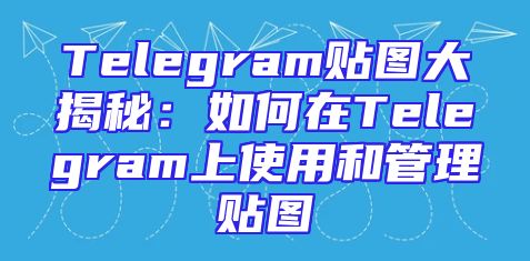 Telegram贴图大揭秘：如何在Telegram上使用和管理贴图