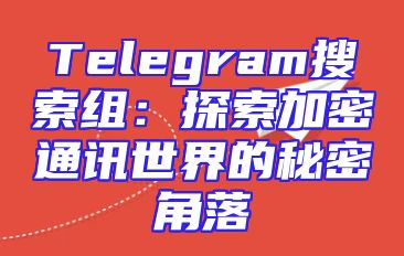 Telegram搜索组：探索加密通讯世界的秘密角落